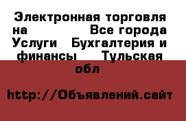 Электронная торговля на Sberbankm - Все города Услуги » Бухгалтерия и финансы   . Тульская обл.